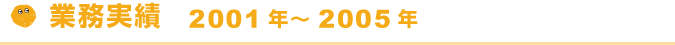 業務実績 2001年~2005年