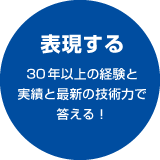 表現する 30年以上の経験と実績と最新の技術力で答える！