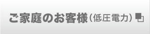 ご家庭のお客様（低圧電力）