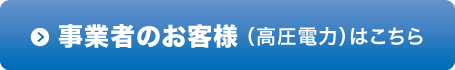 事業者のお客様（高圧電力）はこちら